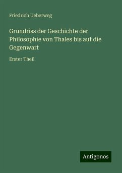 Grundriss der Geschichte der Philosophie von Thales bis auf die Gegenwart - Ueberweg, Friedrich