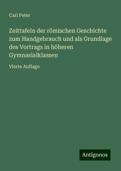 Zeittafeln der römischen Geschichte zum Handgebrauch und als Grundlage des Vortrags in höheren Gymnasialklassen - Peter, Carl