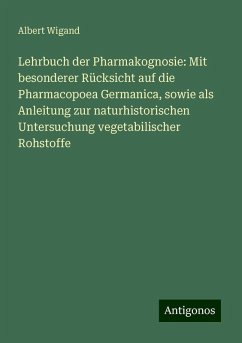 Lehrbuch der Pharmakognosie: Mit besonderer Rücksicht auf die Pharmacopoea Germanica, sowie als Anleitung zur naturhistorischen Untersuchung vegetabilischer Rohstoffe - Wigand, Albert