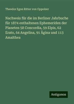 Nachweis für die im Berliner Jahrbuche für 1874 enthaltenen Ephemeriden der Planeten 58 Concordia, 59 Elpis, 62 Erato, 64 Angelina, 91 Ägina und 113 Amalthea - Oppolzer, Theodor Egon Ritter von