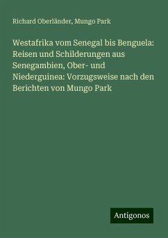 Westafrika vom Senegal bis Benguela: Reisen und Schilderungen aus Senegambien, Ober- und Niederguinea: Vorzugsweise nach den Berichten von Mungo Park - Oberländer, Richard; Park, Mungo