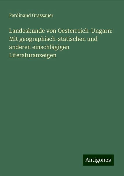 Landeskunde von Oesterreich-Ungarn: Mit geographisch-statischen und anderen einschlägigen Literaturanzeigen Landeskunde von Oesterreich-Ungarn: Mit geographisch-statischen und anderen einschlägigen Literaturanzeigen