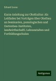 Kurze Anleitung zur Obstkultur: Als Leitfaden bei Vorträgen über Obstbau an Seminarien, pomologischen und Gartenbau-Instituten, landwirthschaftl. Lehranstalten und Fortbildungschulen