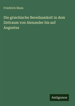 Cover Die griechische Beredsamkeit in dem Zeitraum von Alexander bis auf Augustus