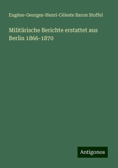 Militärische Berichte erstattet aus Berlin 1866-1870 - Stoffel, Eugène-Georges-Henri-Céleste Baron