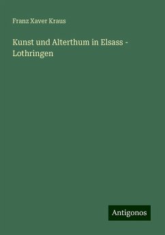 Kunst und Alterthum in Elsass - Lothringen - Kraus, Franz Xaver