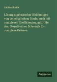 Lösung algebraischer Gleichungen von beliebig hohem Grade, auch mit complexen Coefficienten, mit Hilfe des Gauss-schen Schemas für complexe Grössen Lösung algebraischer Gleichungen von beliebig hohem Grade, auch mit complexen Coefficienten, mit Hilfe des Gauss-schen Schemas für complexe Grössen