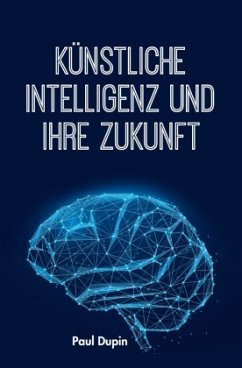 Künstliche Intelligenz und ihre Zukunft - Dupin, Paul