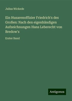 Ein Husarenoffizier Friedrich's des Großen: Nach den eigenhändigen Aufzeichnungen Hans Leberecht von Bredow's - Wickede, Julius