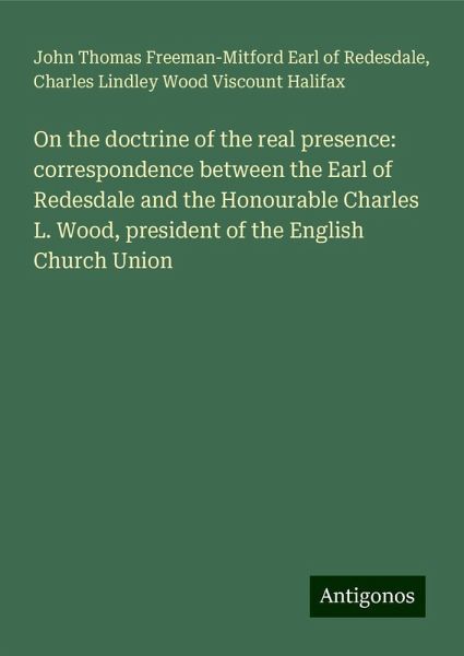 On the doctrine of the real presence: correspondence between the Earl of Redesdale and the Honourable Charles L. Wood, president of the English Church Union