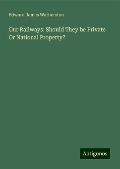 Our Railways: Should They be Private Or National Property? - Watherston, Edward James