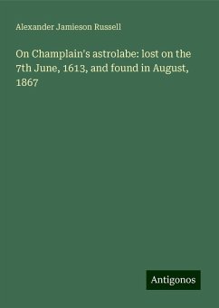 On Champlain's astrolabe: lost on the 7th June, 1613, and found in August, 1867 - Russell, Alexander Jamieson