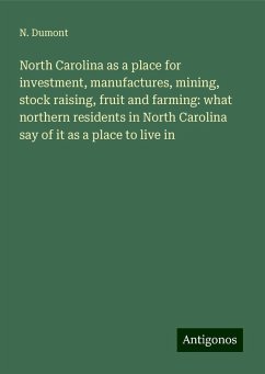 North Carolina as a place for investment, manufactures, mining, stock raising, fruit and farming: what northern residents in North Carolina say of it as a place to live in - Dumont, N.