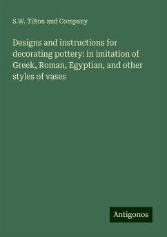 Designs and instructions for decorating pottery: in imitation of Greek, Roman, Egyptian, and other styles of vases - Company, S. W. Tilton and