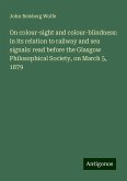 On colour-sight and colour-blindness: in its relation to railway and sea signals: read before the Glasgow Philosophical Society, on March 5, 1879