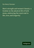 Man's strength and woman's beauty: a treatise on the physical life of both sexes, embracing the royal road to life, love, and longevity Man's strength and woman's beauty: a treatise on the physical life of both sexes, embracing the royal road to life, love, and longevity