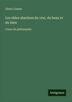 Les idées absolues du vrai, du beau et du bien - Cousin, Victor