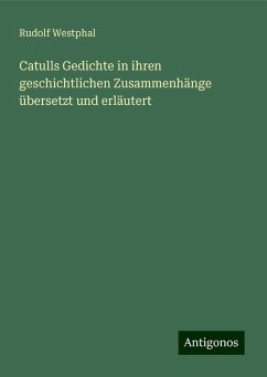 Catulls Gedichte in ihren geschichtlichen Zusammenhänge übersetzt und erläutert - Westphal, Rudolf