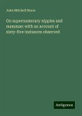 On supernumerary nipples and mammae: with an account of sixty-five instances observed On supernumerary nipples and mammae: with an account of sixty-five instances observed