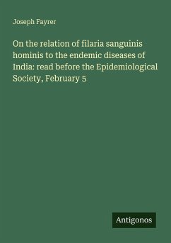 On the relation of filaria sanguinis hominis to the endemic diseases of India: read before the Epidemiological Society, February 5 - Fayrer, Joseph