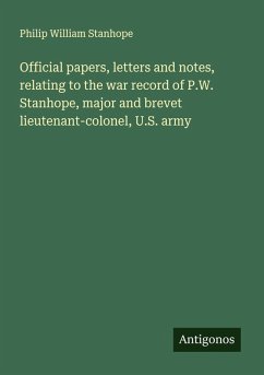 Official papers, letters and notes, relating to the war record of P.W. Stanhope, major and brevet lieutenant-colonel, U.S. army - Stanhope, Philip William