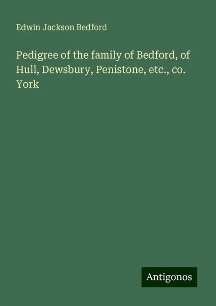 Pedigree of the family of Bedford, of Hull, Dewsbury, Penistone, etc., co. York