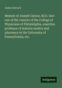 Memoir of Joseph Carson, M.D.: late one of the censors of the College of Physicians of Philadelphia, emeritus professor of materia medica and pharmacy in the University of Pennsylvania, etc. - Darrach, James