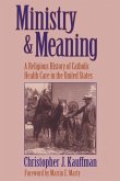 Ministry and Meaning A Religious History of Catholic Health Care In The United States Ministry and Meaning A Religious History of Catholic Health Care In The United States