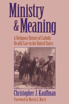 Ministry and Meaning A Religious History of Catholic Health Care In The United States - Kauffman, Christopher