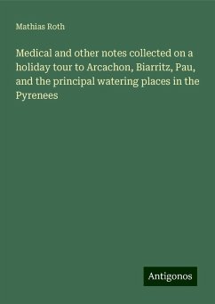 Medical and other notes collected on a holiday tour to Arcachon, Biarritz, Pau, and the principal watering places in the Pyrenees - Roth, Mathias