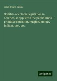 Oddities of colonial legislation in America, as applied to the public lands, primitive education, religion, morals, Indians, etc., etc. Oddities of colonial legislation in America, as applied to the public lands, primitive education, religion, morals, Indians, etc., etc.