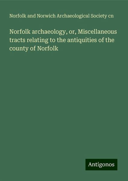 Norfolk archaeology, or, Miscellaneous tracts relating to the antiquities of the county of Norfolk