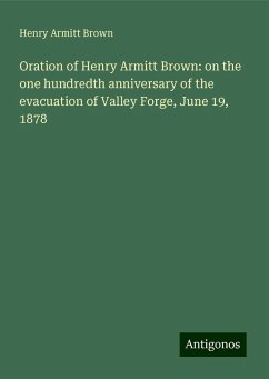 Oration of Henry Armitt Brown: on the one hundredth anniversary of the evacuation of Valley Forge, June 19, 1878 - Brown, Henry Armitt