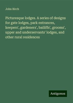Picturesque lodges. A series of designs for gate lodges, park entrances, keepers', gardeners', bailiffs', grooms', upper and underservants' lodges, and other rural residences - Birch, John