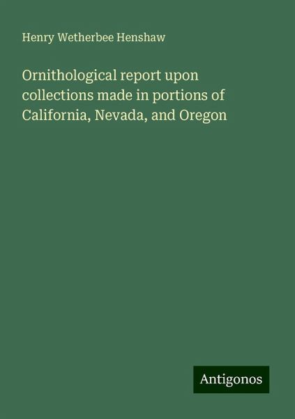 Ornithological report upon collections made in portions of California, Nevada, and Oregon Ornithological report upon collections made in portions of California, Nevada, and Oregon