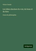 Les idées absolues du vrai, du beau et du bien Les idées absolues du vrai, du beau et du bien