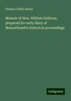 Memoir of Hon. William Sullivan, prepared for early diary of Massachusetts historical proceedings - Amory, Thomas Coffin