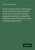 Pacific rural handbook; containing a series of brief and practical essays and notes on the culture of trees, vegetables and flowers, adapted to the Pacific coast. Also hints on home and farm improvements