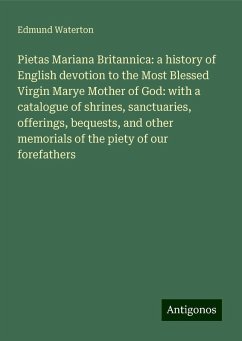 Pietas Mariana Britannica: a history of English devotion to the Most Blessed Virgin Marye Mother of God: with a catalogue of shrines, sanctuaries, offerings, bequests, and other memorials of the piety of our forefathers - Waterton, Edmund