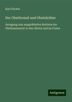 Der Obstfreund und Obstzüchter - Fischer, Karl