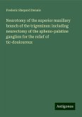 Neurotomy of the superior maxillary branch of the trigeminus: including neurectomy of the spheno-palatine ganglion for the relief of tic-douloureux