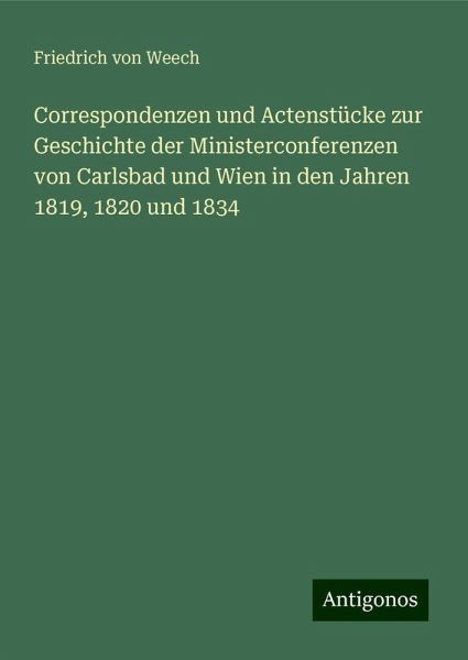 Correspondenzen und Actenstücke zur Geschichte der Ministerconferenzen von Carlsbad und Wien in den Jahren 1819, 1820 und 1834 Correspondenzen und Actenstücke zur Geschichte der Ministerconferenzen von Carlsbad und Wien in den Jahren 1819, 1820 und 1834