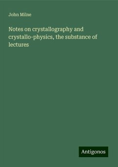 Notes on crystallography and crystallo-physics, the substance of lectures - Milne, John