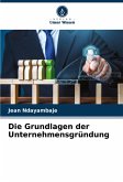 Die Grundlagen der Unternehmensgründung Die Grundlagen der Unternehmensgründung