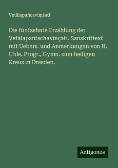Die fünfzehnte Erzählung der Vetâlapantschavinçati. Sanskrittext mit Uebers. und Anmerkungen von H. Uhle. Progr., Gymn. zum heiligen Kreuz in Dresden. - Vet¿lapañcavi¿¿ati