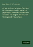 On rest and pain: a course of lectures on the influence of mechanical and physiological rest in the treatment of accidents and surgical diseases, and the diagnostic value of pain