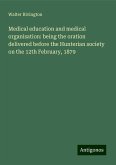 Medical education and medical organisation: being the oration delivered before the Hunterian society on the 12th February, 1879 Medical education and medical organisation: being the oration delivered before the Hunterian society on the 12th February, 1879
