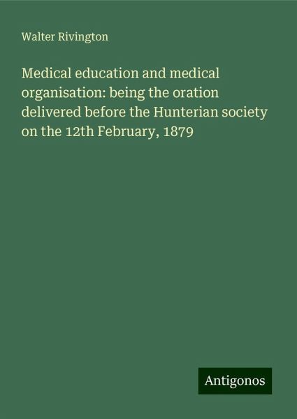 Medical education and medical organisation: being the oration delivered before the Hunterian society on the 12th February, 1879
