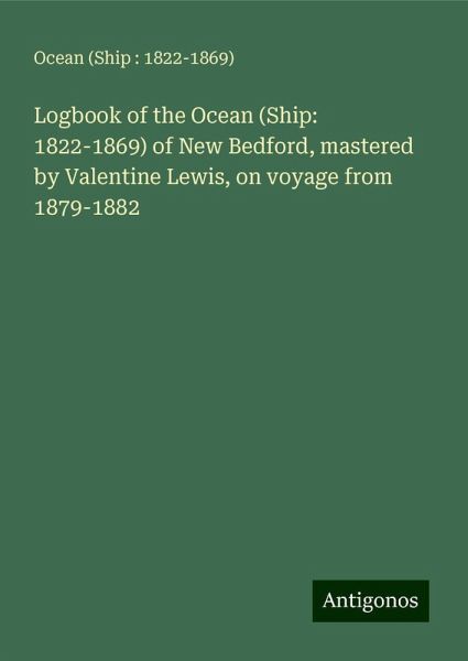 Logbook of the Ocean (Ship: 1822-1869) of New Bedford, mastered by Valentine Lewis, on voyage from 1879-1882 Logbook of the Ocean (Ship: 1822-1869) of New Bedford, mastered by Valentine Lewis, on voyage from 1879-1882