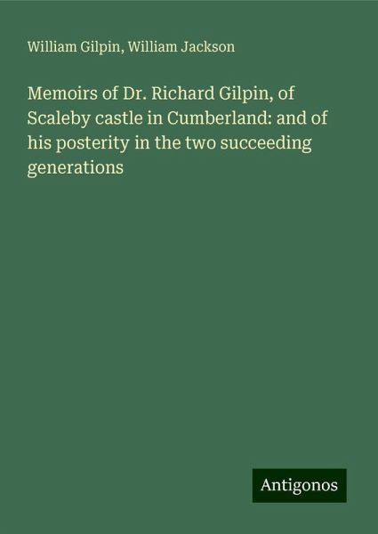 Memoirs of Dr. Richard Gilpin, of Scaleby castle in Cumberland: and of his posterity in the two succeeding generations Memoirs of Dr. Richard Gilpin, of Scaleby castle in Cumberland: and of his posterity in the two succeeding generations